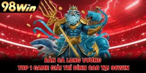 Bắn Cá Long Vương - Top 1 Game Giải Trí Đỉnh Cao Tại 98WIN 