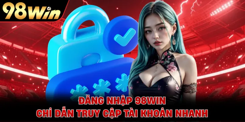 Đăng Nhập 98WIN - Chỉ Dẫn Truy Cập Tài Khoản Nhanh