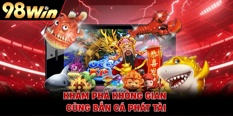 Khám phá không gian cùng bắn cá phát tài